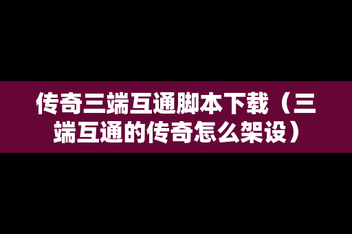 传奇三端互通脚本下载（三端互通的传奇怎么架设）