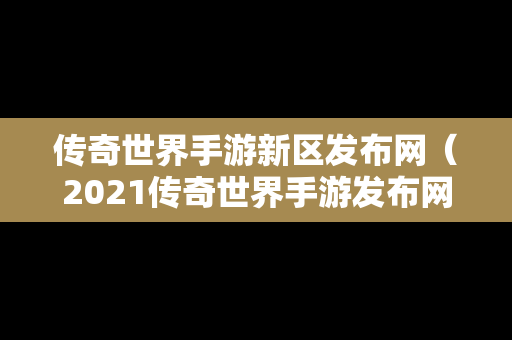 传奇世界手游新区发布网（2021传奇世界手游发布网站）