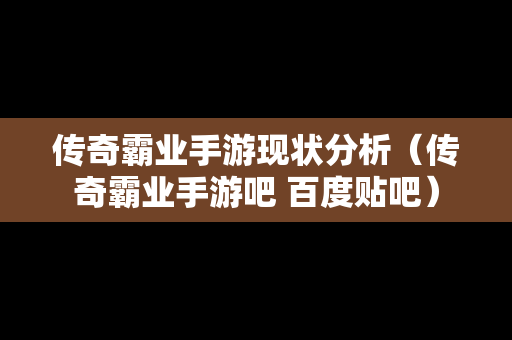 传奇霸业手游现状分析（传奇霸业手游吧 百度贴吧）