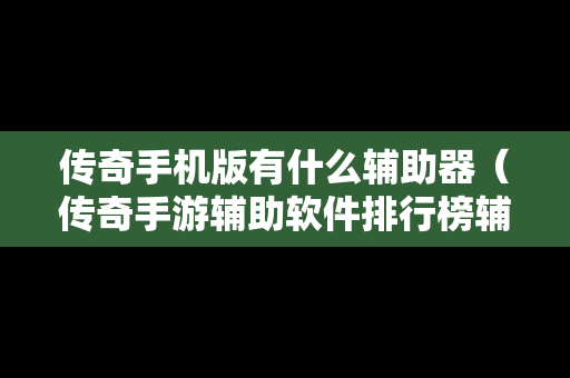 传奇手机版有什么辅助器（传奇手游辅助软件排行榜辅助器大全）