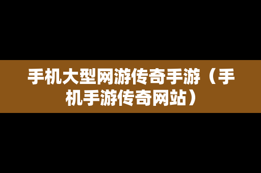 手机大型网游传奇手游（手机手游传奇网站）