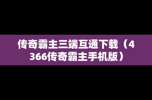 传奇霸主三端互通下载（4366传奇霸主手机版）