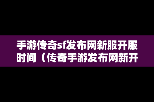 手游传奇sf发布网新服开服时间（传奇手游发布网新开服表）