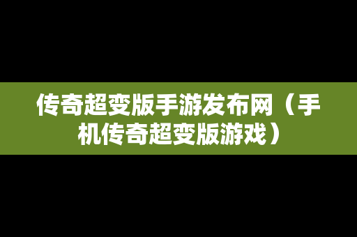 传奇超变版手游发布网（手机传奇超变版游戏）