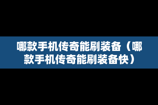 哪款手机传奇能刷装备（哪款手机传奇能刷装备快）