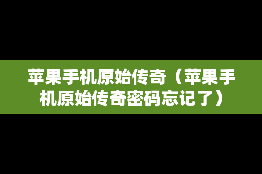 苹果手机原始传奇（苹果手机原始传奇密码忘记了）