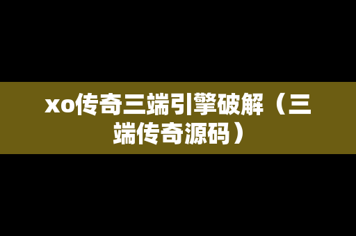 xo传奇三端引擎破解（三端传奇源码）