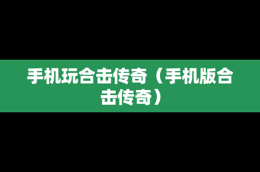 手机玩合击传奇（手机版合击传奇）