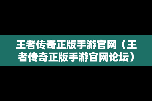 王者传奇正版手游官网（王者传奇正版手游官网论坛）