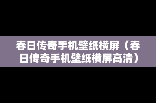 春日传奇手机壁纸横屏（春日传奇手机壁纸横屏高清）