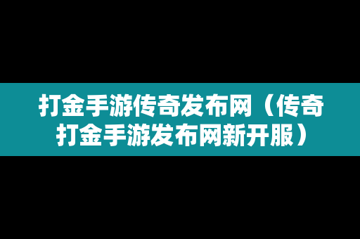 打金手游传奇发布网（传奇打金手游发布网新开服）