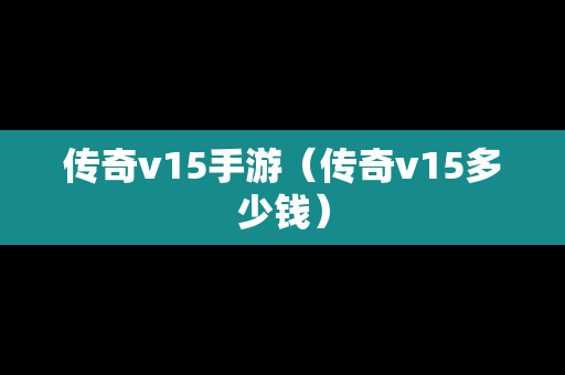 传奇v15手游（传奇v15多少钱）