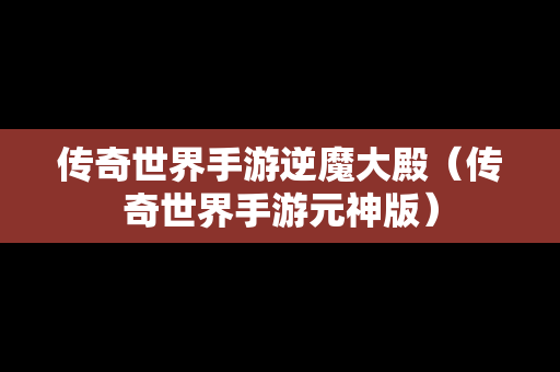 传奇世界手游逆魔大殿（传奇世界手游元神版）