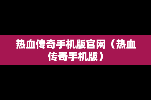 热血传奇手机版官网（热血传奇手机版）