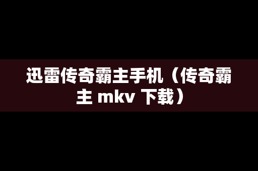 迅雷传奇霸主手机（传奇霸主 mkv 下载）