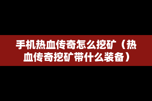 手机热血传奇怎么挖矿（热血传奇挖矿带什么装备）