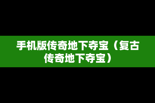 手机版传奇地下夺宝（复古传奇地下夺宝）