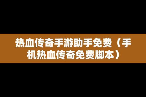 热血传奇手游助手免费（手机热血传奇免费脚本）