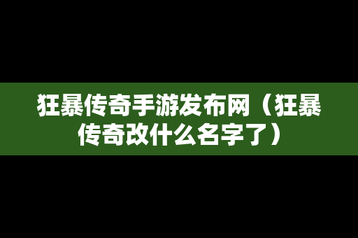 狂暴传奇手游发布网（狂暴传奇改什么名字了）