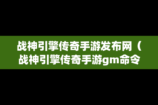 战神引擎传奇手游发布网（战神引擎传奇手游gm命令）