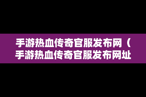 手游热血传奇官服发布网（手游热血传奇官服发布网址）