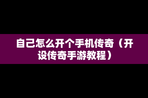 自己怎么开个手机传奇（开设传奇手游教程）