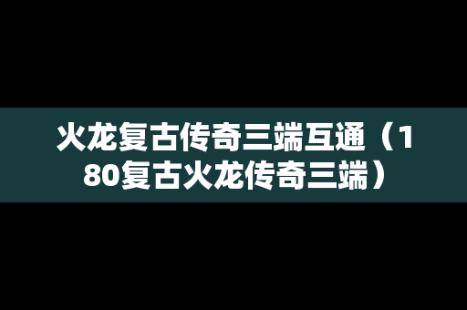 火龙复古传奇三端互通（180复古火龙传奇三端）