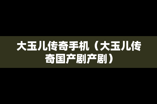 大玉儿传奇手机（大玉儿传奇国产剧产剧）