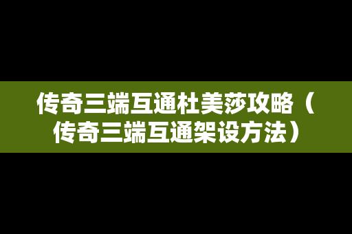 传奇三端互通杜美莎攻略（传奇三端互通架设方法）