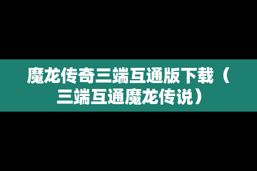 魔龙传奇三端互通版下载（三端互通魔龙传说）