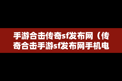 手游合击传奇sf发布网（传奇合击手游sf发布网手机电脑三端）