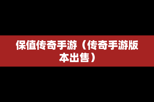 保值传奇手游（传奇手游版本出售）