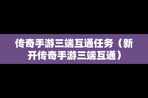 传奇手游三端互通任务（新开传奇手游三端互通）