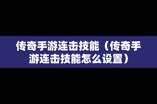 传奇手游连击技能（传奇手游连击技能怎么设置）