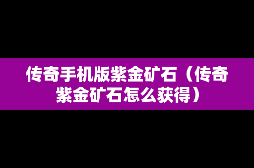 传奇手机版紫金矿石（传奇紫金矿石怎么获得）