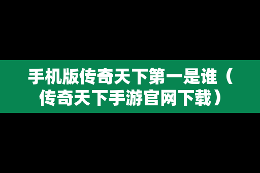 手机版传奇天下第一是谁（传奇天下手游官网下载）