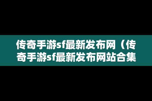 传奇手游sf最新发布网（传奇手游sf最新发布网站合集）