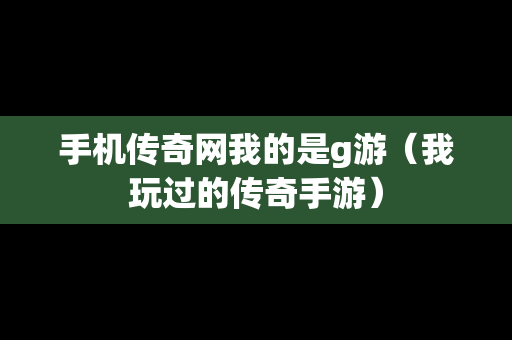 手机传奇网我的是g游（我玩过的传奇手游）