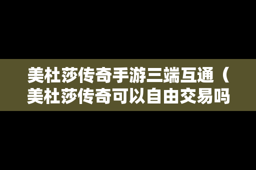 美杜莎传奇手游三端互通（美杜莎传奇可以自由交易吗）