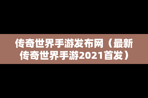 传奇世界手游发布网（最新传奇世界手游2021首发）