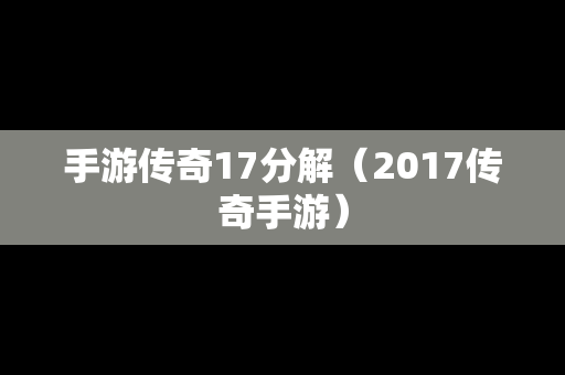 手游传奇17分解（2017传奇手游）