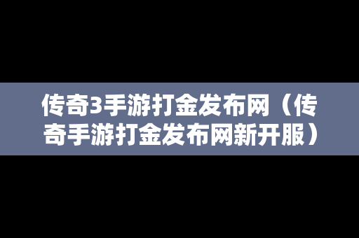 传奇3手游打金发布网（传奇手游打金发布网新开服）