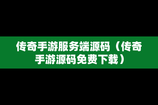 传奇手游服务端源码（传奇手游源码免费下载）