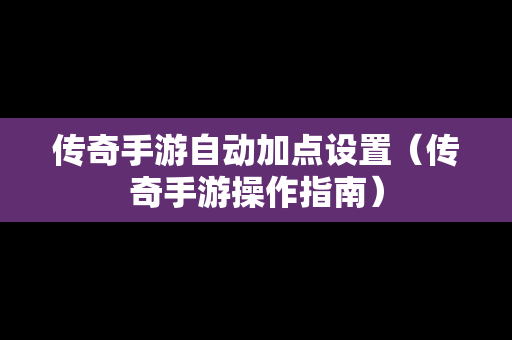 传奇手游自动加点设置（传奇手游操作指南）