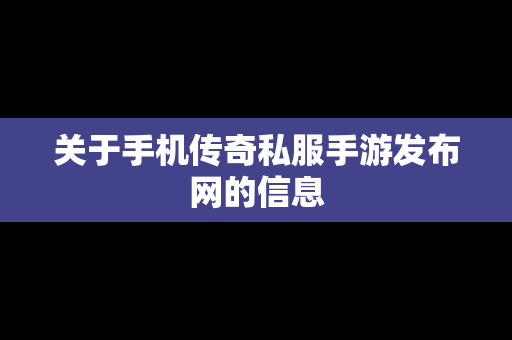 关于手机传奇私服手游发布网的信息