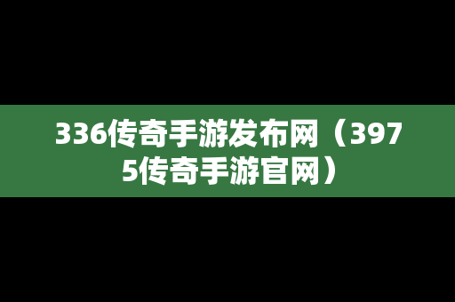 336传奇手游发布网（3975传奇手游官网）