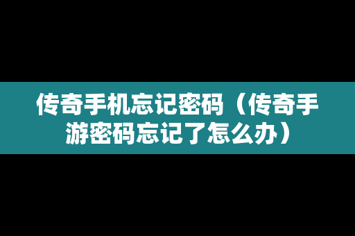 传奇手机忘记密码（传奇手游密码忘记了怎么办）