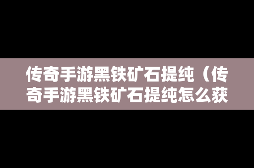 传奇手游黑铁矿石提纯（传奇手游黑铁矿石提纯怎么获得）