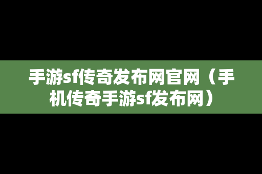 手游sf传奇发布网官网（手机传奇手游sf发布网）