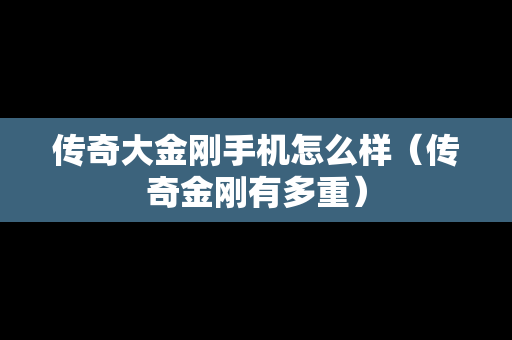 传奇大金刚手机怎么样（传奇金刚有多重）